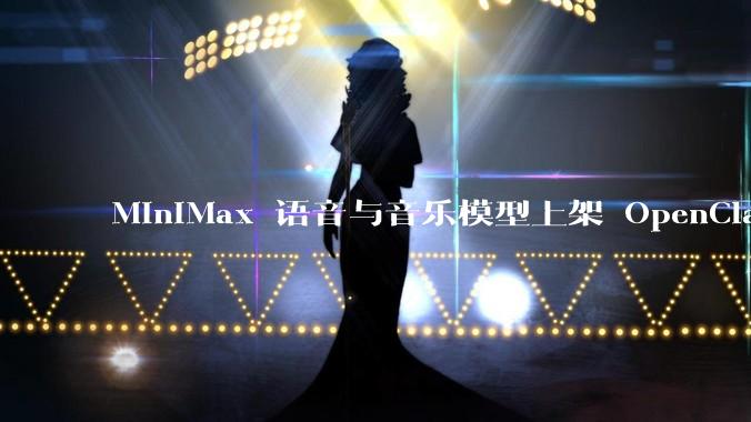 MiniMax 语音与音乐模型上架 OpenClaw，定制音色、完整作曲一键解锁